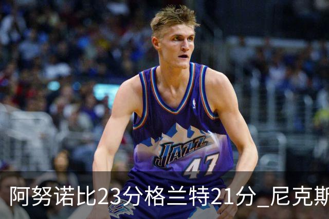 阿努诺比23分格兰特21分 尼克斯取得5连胜
